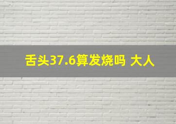 舌头37.6算发烧吗 大人